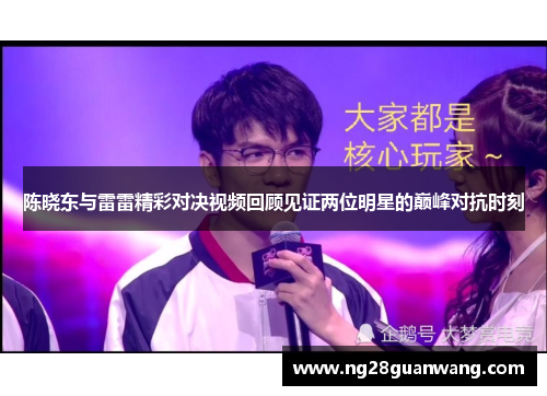 陈晓东与雷雷精彩对决视频回顾见证两位明星的巅峰对抗时刻